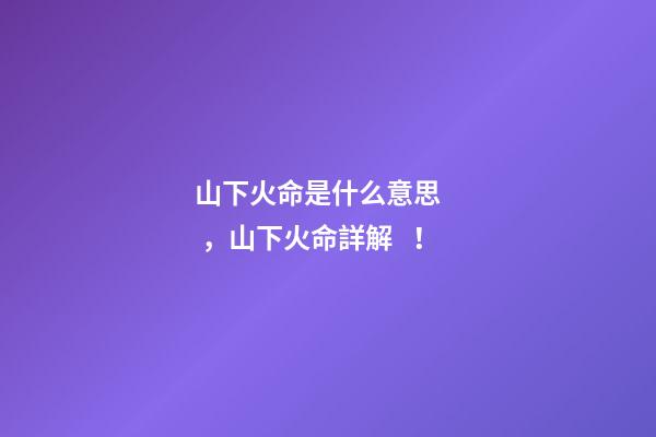 山下火命是什么意思，山下火命詳解！